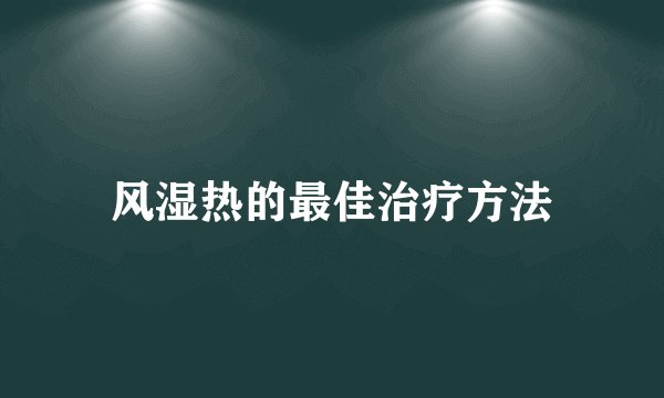 风湿热的最佳治疗方法