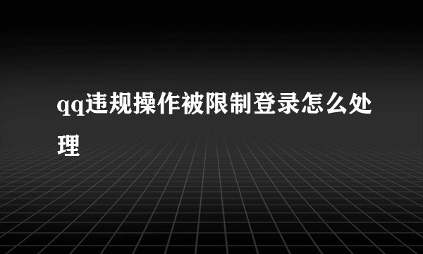 qq违规操作被限制登录怎么处理