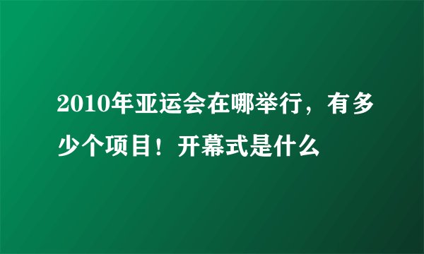 2010年亚运会在哪举行，有多少个项目！开幕式是什么