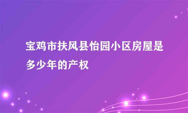 宝鸡市扶风县怡园小区房屋是多少年的产权
