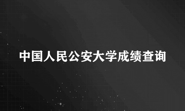 中国人民公安大学成绩查询