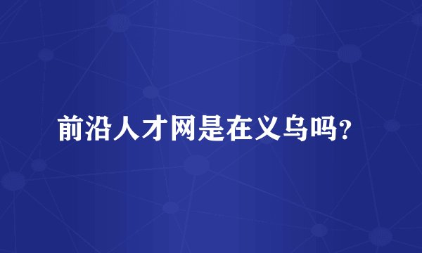 前沿人才网是在义乌吗？