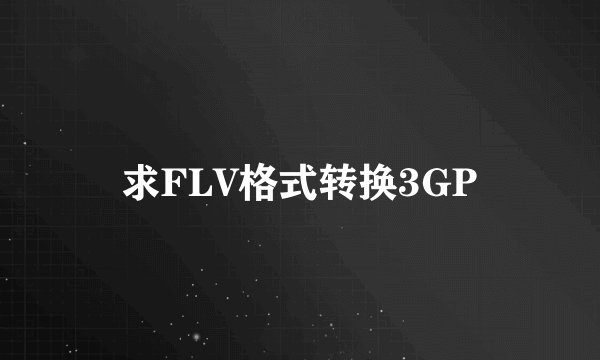 求FLV格式转换3GP