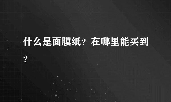 什么是面膜纸？在哪里能买到？