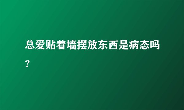 总爱贴着墙摆放东西是病态吗？