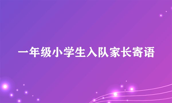 一年级小学生入队家长寄语