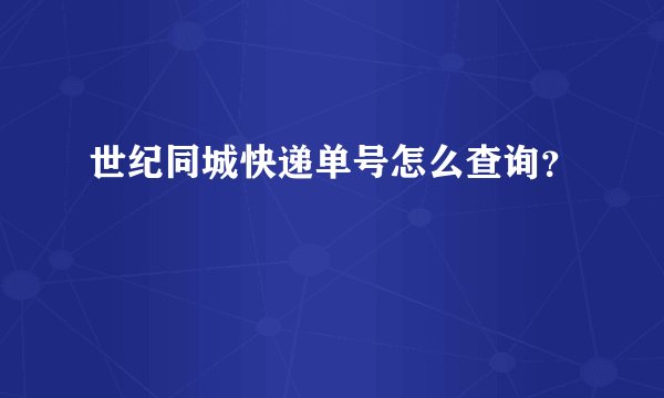 世纪同城快递单号怎么查询？