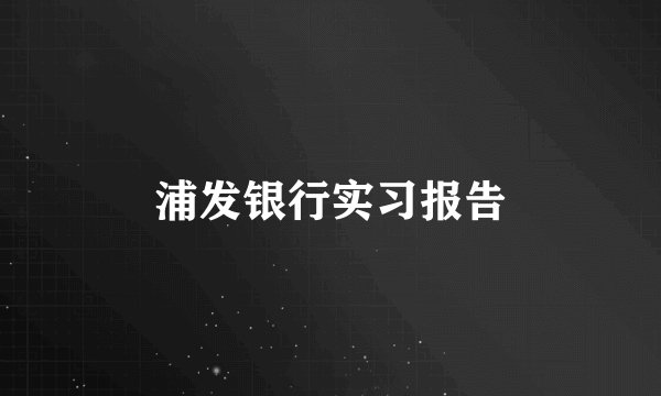 浦发银行实习报告