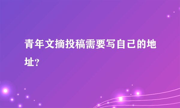 青年文摘投稿需要写自己的地址？