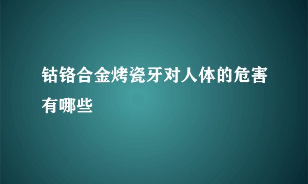 钴铬合金烤瓷牙对人体的危害有哪些