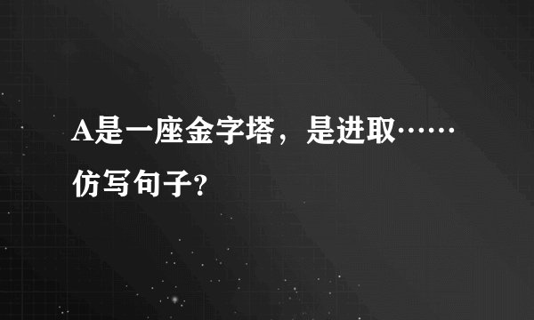 A是一座金字塔,是进取……仿写句子?