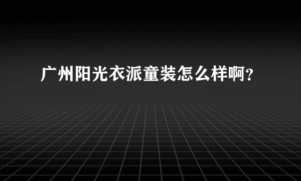 广州阳光衣派童装怎么样啊?