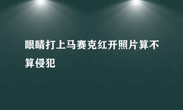 眼睛打上马赛克红开照片算不算侵犯