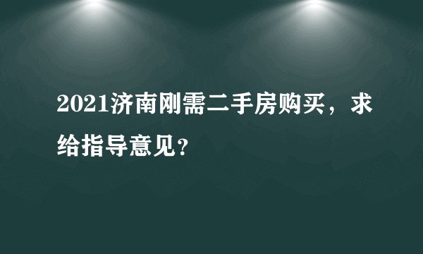 2021济南刚需二手房购买，求给指导意见？