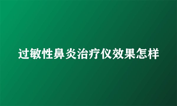 过敏性鼻炎治疗仪效果怎样