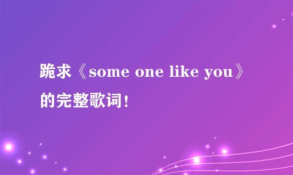 跪求《some one like you》的完整歌词!