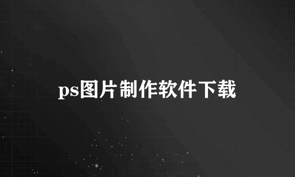 ps图片制作软件下载