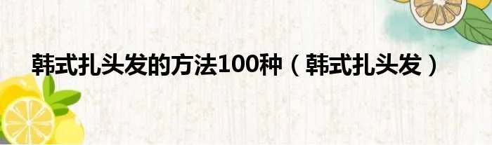 韩式扎头发的方法100种（韩式扎头发）