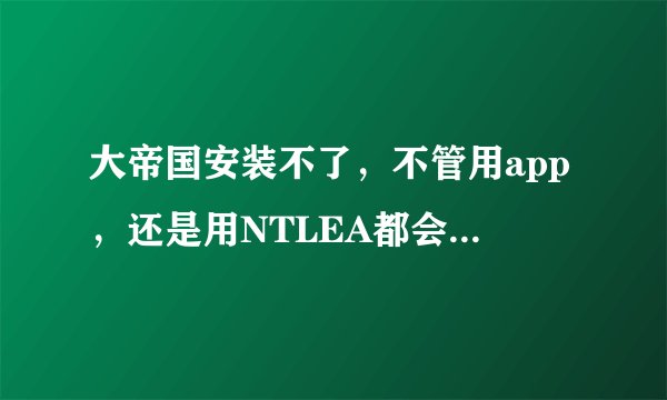大帝国安装不了,不管用app,还是用NTLEA都会显示ain文件没有,文件名已经改了:戝掗仑,求高人指导啊。