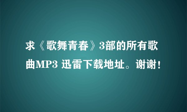 求《歌舞青春》3部的所有歌曲MP3 迅雷下载地址。谢谢！