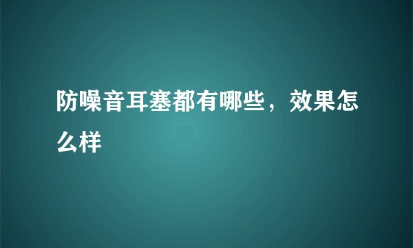 防噪音耳塞都有哪些，效果怎么样