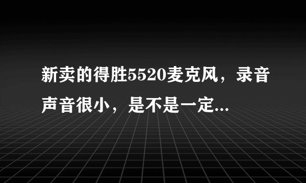 新卖的得胜5520麦克风，录音声音很小，是不是一定要配话放？
