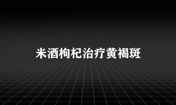 米酒枸杞治疗黄褐斑