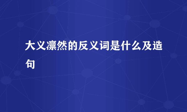 大义凛然的反义词是什么及造句