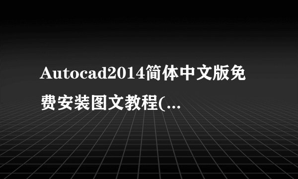 Autocad2014简体中文版免费安装图文教程(超详细，新手必看)