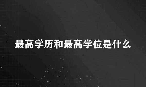 最高学历和最高学位是什么