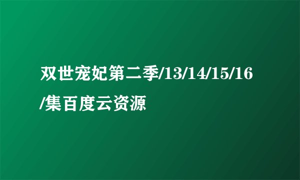 双世宠妃第二季/13/14/15/16/集百度云资源