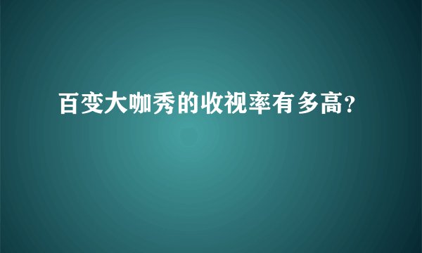 百变大咖秀的收视率有多高？
