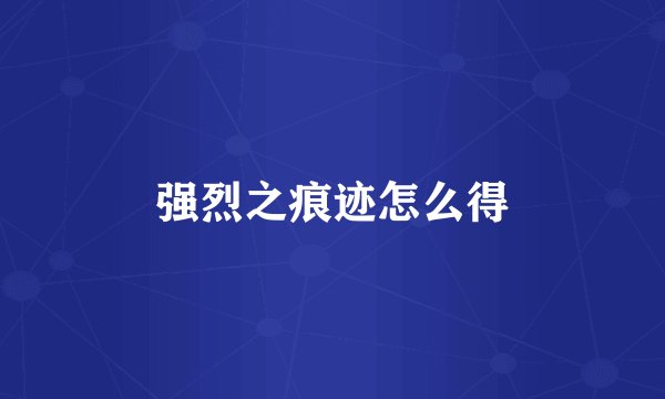 强烈之痕迹怎么得