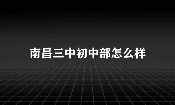 南昌三中初中部怎么样