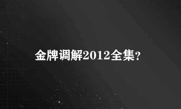 金牌调解2012全集？