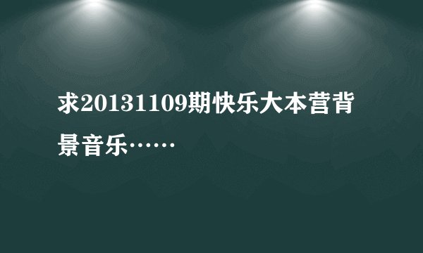 求20131109期快乐大本营背景音乐……