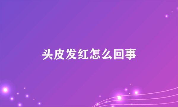 头皮发红怎么回事