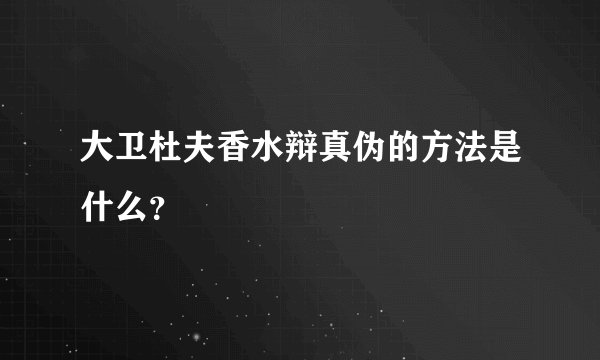 大卫杜夫香水辩真伪的方法是什么?
