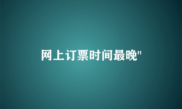 网上订票时间最晚
