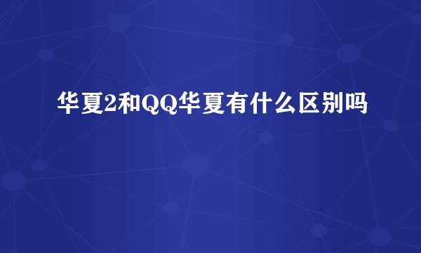 华夏2和QQ华夏有什么区别吗