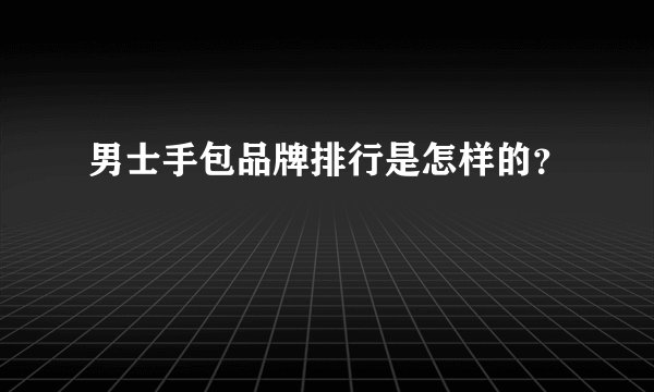 男士手包品牌排行是怎样的?