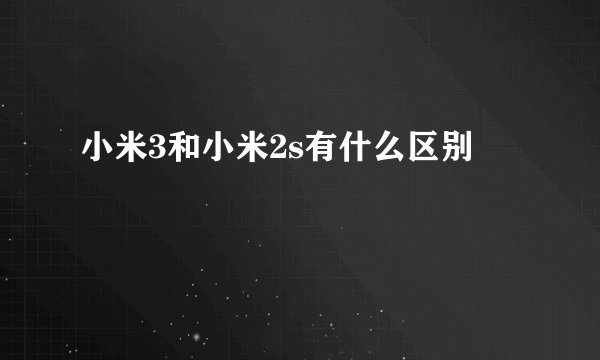 小米3和小米2s有什么区别