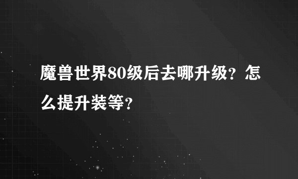 魔兽世界80级后去哪升级？怎么提升装等？