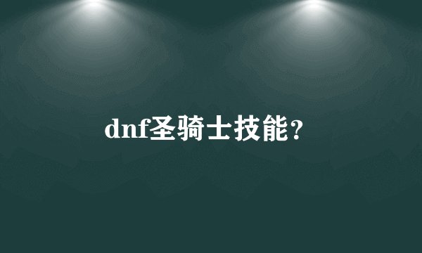 dnf圣骑士技能？