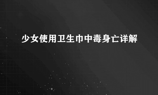 少女使用卫生巾中毒身亡详解