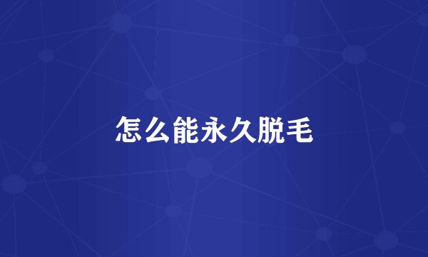 怎么能永久脱毛