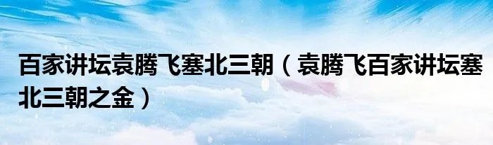 百家讲坛袁腾飞塞北三朝(袁腾飞百家讲坛塞北三朝之金)