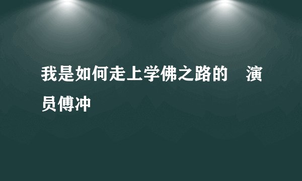 我是如何走上学佛之路的―演员傅冲