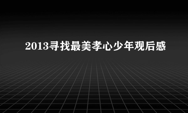 2013寻找最美孝心少年观后感