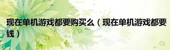 现在单机游戏都要购买么（现在单机游戏都要钱）